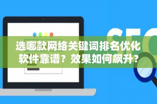 选哪款网络关键词排名优化软件靠谱？效果如何飙升？