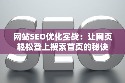 网站SEO优化实战：让网页轻松登上搜索首页的秘诀