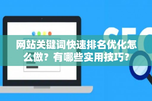 网站关键词快速排名优化怎么做？有哪些实用技巧？