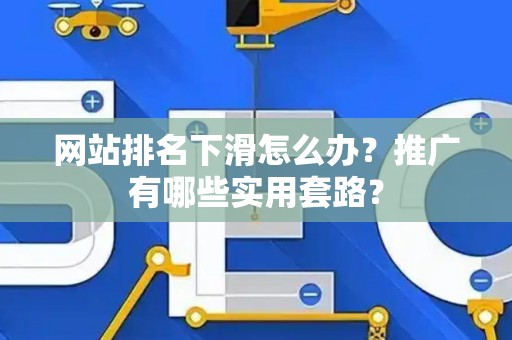 网站排名下滑怎么办？推广有哪些实用套路？