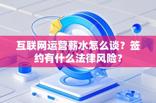 互联网运营薪水怎么谈？签约有什么法律风险？