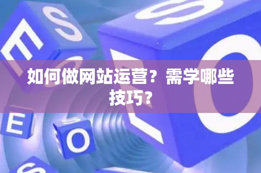 如何做网站运营？需学哪些技巧？