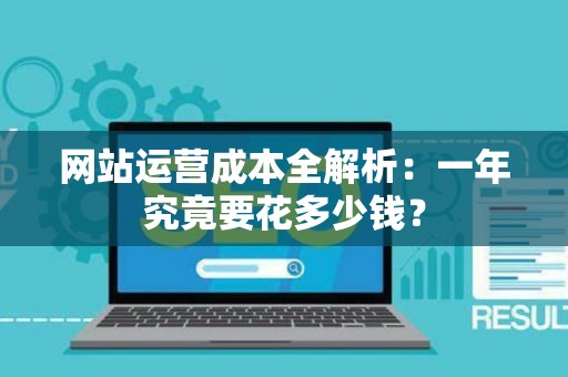 网站运营成本全解析：一年究竟要花多少钱？