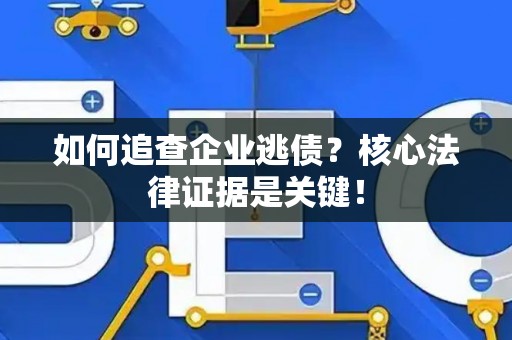 如何追查企业逃债？核心法律证据是关键！