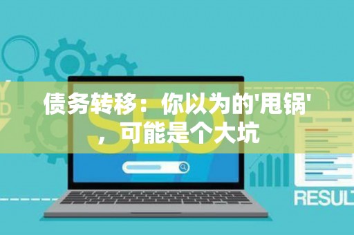 债务转移：你以为的'甩锅'，可能是个大坑