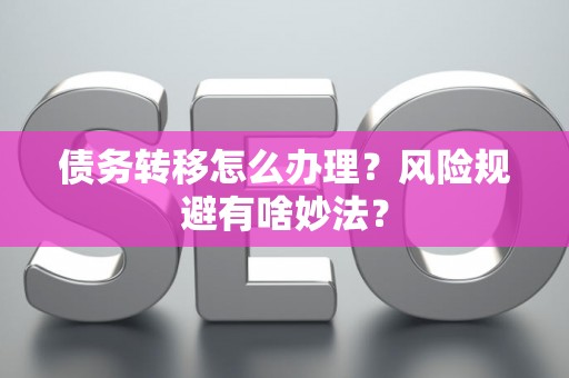 债务转移怎么办理？风险规避有啥妙法？
